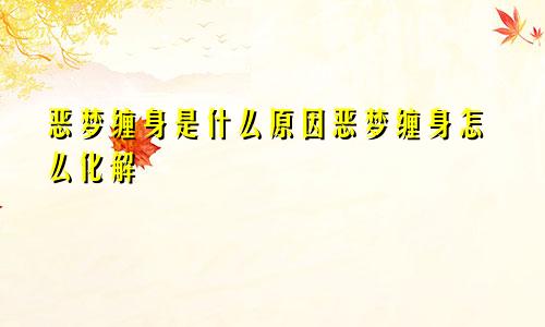 恶梦缠身是什么原因恶梦缠身怎么化解