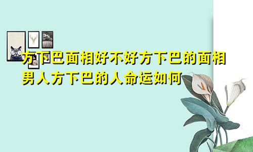 方下巴面相好不好方下巴的面相男人方下巴的人命运如何