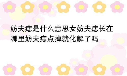 妨夫痣是什么意思女妨夫痣长在哪里妨夫痣点掉就化解了吗