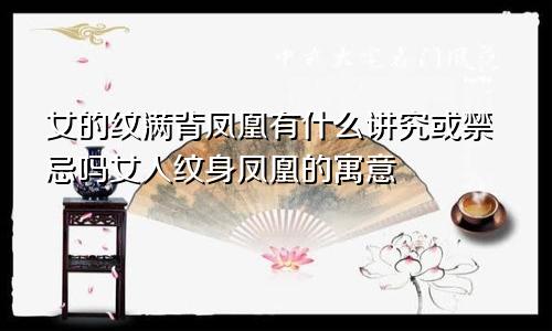 女的纹满背凤凰有什么讲究或禁忌吗女人纹身凤凰的寓意