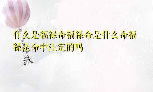 什么是福禄命福禄命是什么命福禄是命中注定的吗