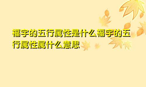 福字的五行属性是什么福字的五行属性属什么意思