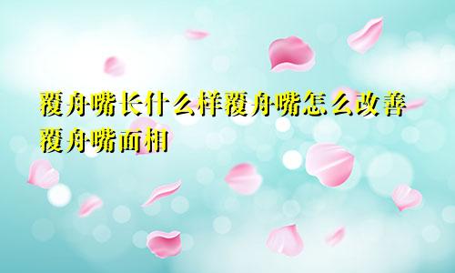 覆舟嘴长什么样覆舟嘴怎么改善覆舟嘴面相