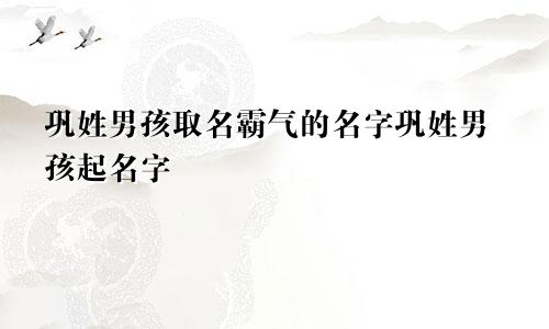 巩姓男孩取名霸气的名字巩姓男孩起名字