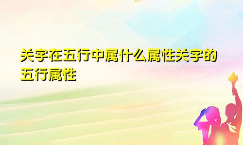 关字在五行中属什么属性关字的五行属性