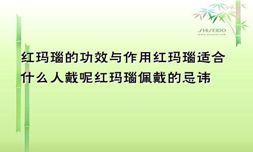 红玛瑙的功效与作用红玛瑙适合什么人戴呢红玛瑙佩戴的忌讳