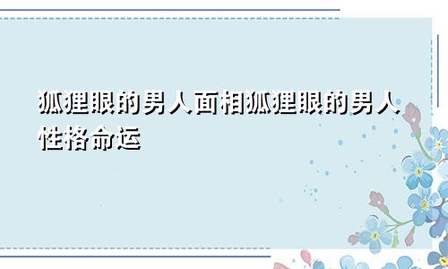 狐狸眼的男人面相狐狸眼的男人性格命运