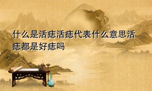 什么是活痣活痣代表什么意思活痣都是好痣吗