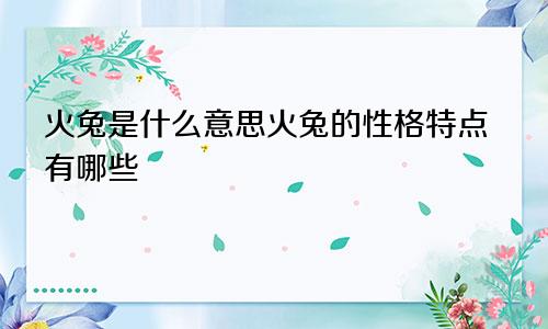 火兔是什么意思火兔的性格特点有哪些