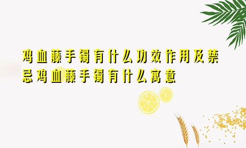 鸡血藤手镯有什么功效作用及禁忌鸡血藤手镯有什么寓意