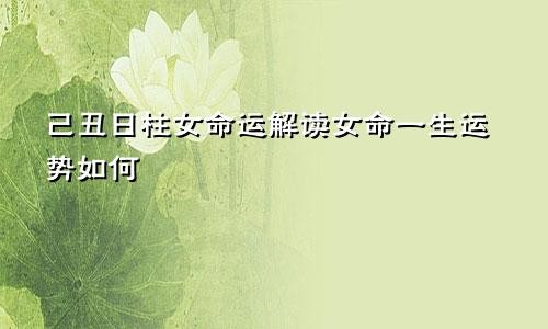 己丑日柱女命运解读女命一生运势如何