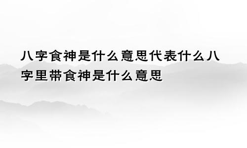 八字食神是什么意思代表什么八字里带食神是什么意思