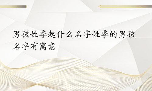 男孩姓季起什么名字姓季的男孩名字有寓意