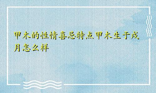 甲木的性情喜忌特点甲木生于戌月怎么样