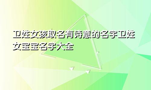 卫姓女孩取名有诗意的名字卫姓女宝宝名字大全