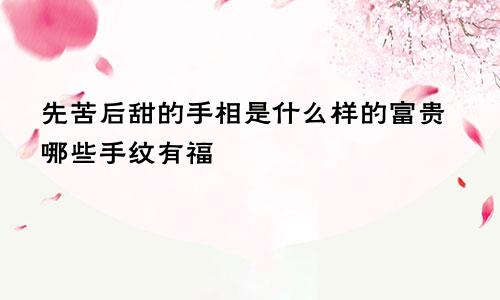 先苦后甜的手相是什么样的富贵哪些手纹有福