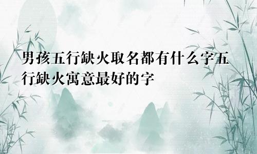 男孩五行缺火取名都有什么字五行缺火寓意最好的字