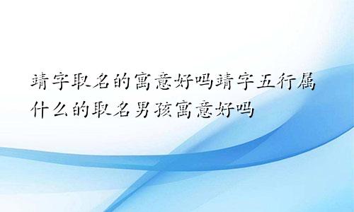 靖字取名的寓意好吗靖字五行属什么的取名男孩寓意好吗