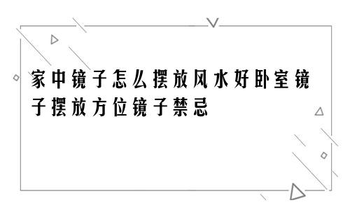 家中镜子怎么摆放风水好卧室镜子摆放方位镜子禁忌