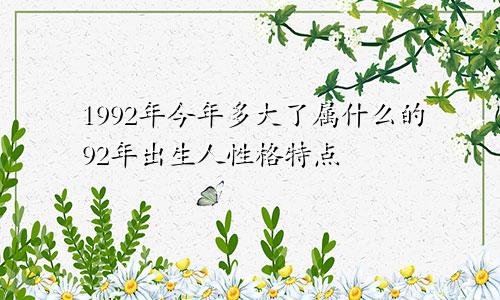 1992年今年多大了属什么的92年出生人性格特点