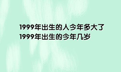 1999年出生的人今年多大了1999年出生的今年几岁