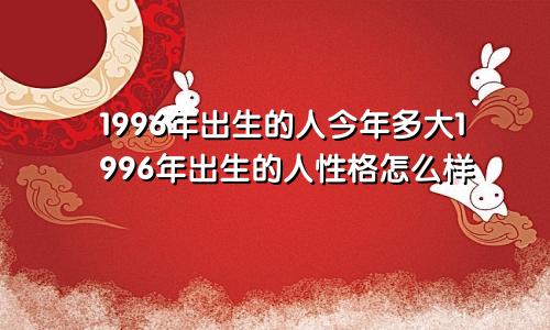 1996年出生的人今年多大1996年出生的人性格怎么样