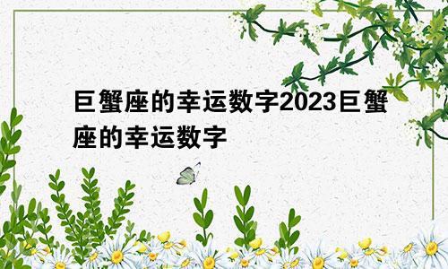 巨蟹座的幸运数字2023巨蟹座的幸运数字