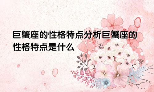 巨蟹座的性格特点分析巨蟹座的性格特点是什么