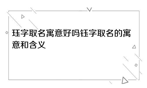 珏字取名寓意好吗钰字取名的寓意和含义