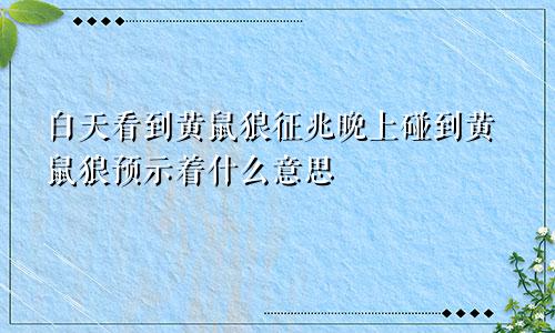 白天看到黄鼠狼征兆晚上碰到黄鼠狼预示着什么意思