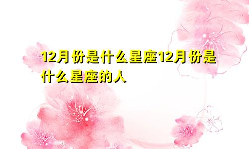 12月份是什么星座12月份是什么星座的人