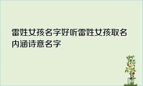 雷姓女孩名字好听雷姓女孩取名内涵诗意名字