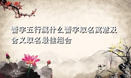 蕾字五行属什么蕾字取名寓意及含义取名最佳组合