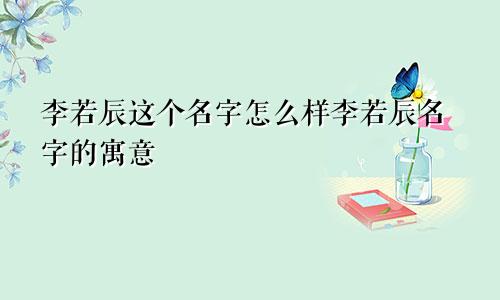 李若辰这个名字怎么样李若辰名字的寓意