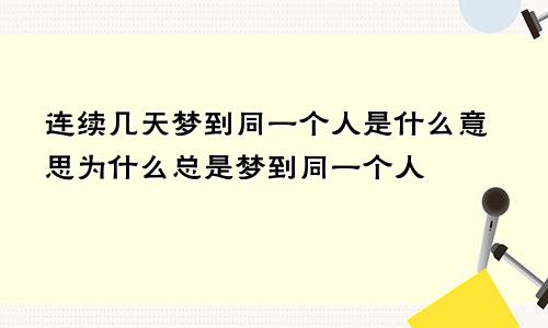 连续几天梦到同一个人是什么意思为什么总是梦到同一个人