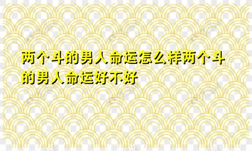 两个斗的男人命运怎么样两个斗的男人命运好不好