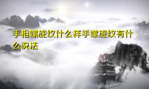 手相螺旋纹什么样手螺旋纹有什么说法