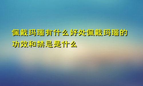 佩戴玛瑙有什么好处佩戴玛瑙的功效和禁忌是什么