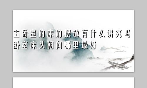 主卧室的床的摆放有什么讲究吗卧室床头朝向哪里最好