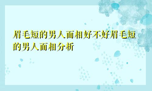 眉毛短的男人面相好不好眉毛短的男人面相分析