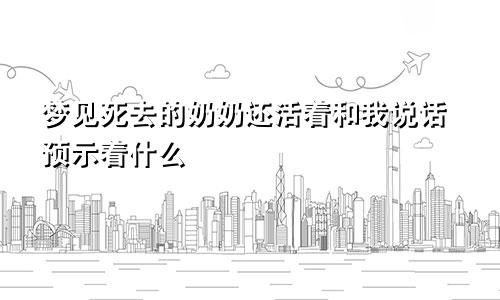 梦见死去的奶奶还活着和我说话预示着什么