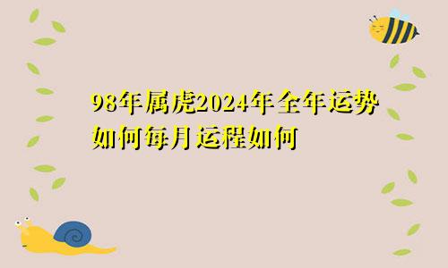 98年属虎2024年全年运势如何每月运程如何