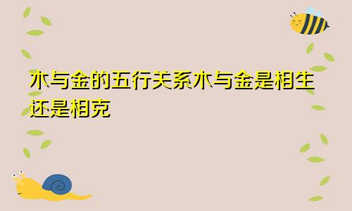 木与金的五行关系木与金是相生还是相克