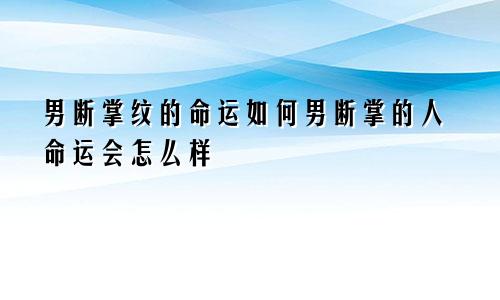 男断掌纹的命运如何男断掌的人命运会怎么样