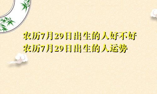 农历7月29日出生的人好不好农历7月29日出生的人运势