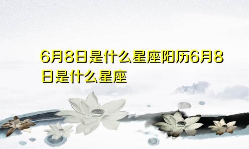 6月8日是什么星座阳历6月8日是什么星座