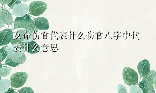 女命伤官代表什么伤官八字中代表什么意思