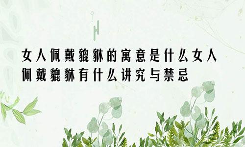 女人佩戴貔貅的寓意是什么女人佩戴貔貅有什么讲究与禁忌