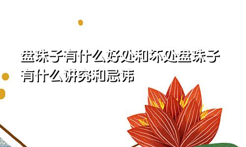 盘珠子有什么好处和坏处盘珠子有什么讲究和忌讳