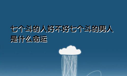 七个斗的人好不好七个斗的男人是什么命运